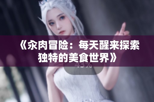 《汆肉冒险：每天醒来探索独特的美食世界》