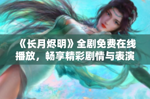 《长月烬明》全剧免费在线播放，畅享精彩剧情与表演