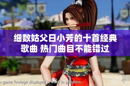 细数姑父日小芳的十首经典歌曲 热门曲目不能错过