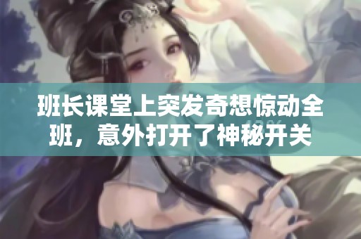 班长课堂上突发奇想惊动全班，意外打开了神秘开关