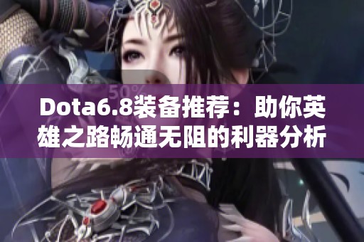 Dota6.8装备推荐：助你英雄之路畅通无阻的利器分析