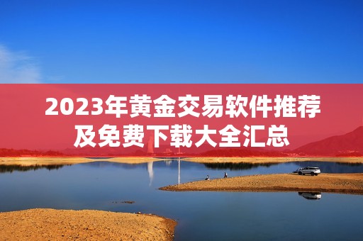 2023年黄金交易软件推荐及免费下载大全汇总