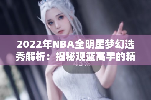 2022年NBA全明星梦幻选秀解析：揭秘观篮高手的精彩表现