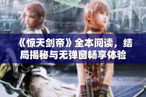 《惊天剑帝》全本阅读，结局揭秘与无弹窗畅享体验
