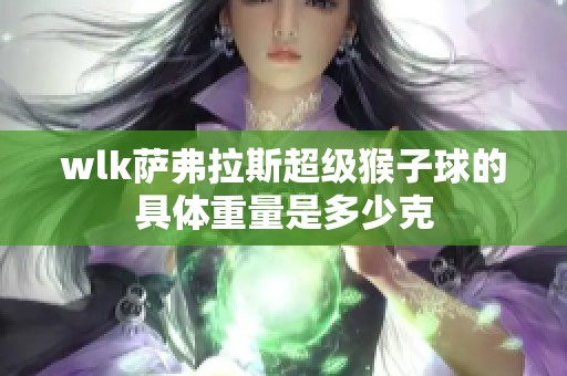 wlk萨弗拉斯超级猴子球的具体重量是多少克