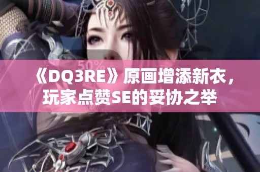 《DQ3RE》原画增添新衣，玩家点赞SE的妥协之举