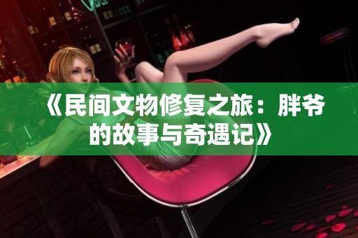 《民间文物修复之旅：胖爷的故事与奇遇记》