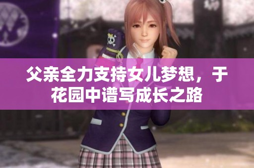 父亲全力支持女儿梦想，于花园中谱写成长之路