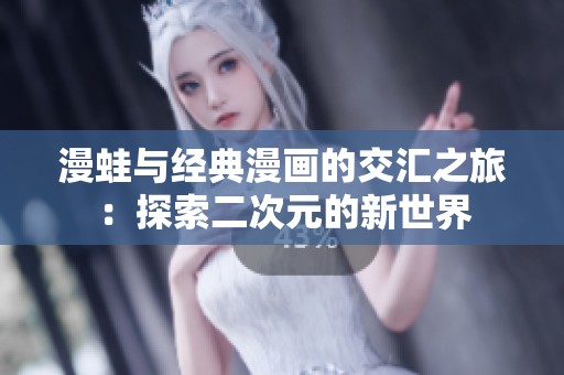 漫蛙与经典漫画的交汇之旅：探索二次元的新世界