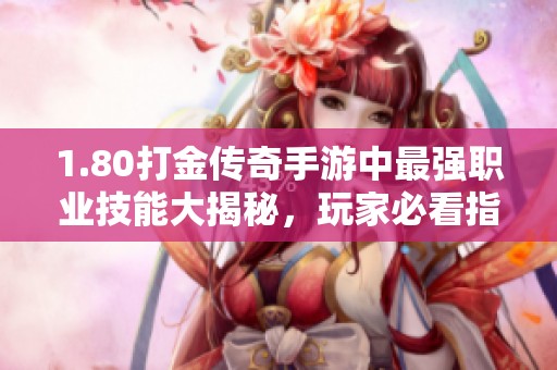 1.80打金传奇手游中最强职业技能大揭秘，玩家必看指南