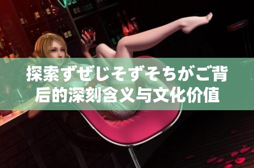 探索ずぜじそずそちがご背后的深刻含义与文化价值