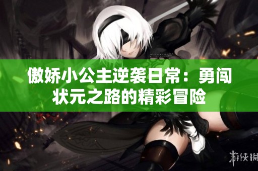 傲娇小公主逆袭日常：勇闯状元之路的精彩冒险