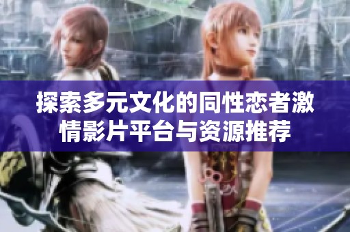 探索多元文化的同性恋者激情影片平台与资源推荐