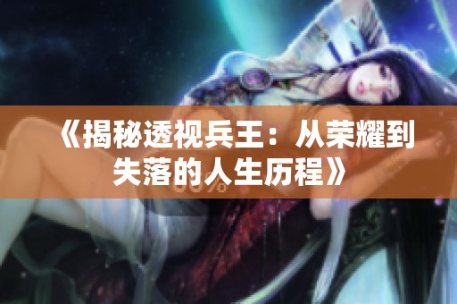 《揭秘透视兵王：从荣耀到失落的人生历程》