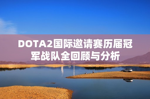 DOTA2国际邀请赛历届冠军战队全回顾与分析