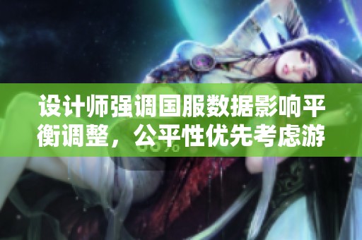 设计师强调国服数据影响平衡调整，公平性优先考虑游戏整体性
