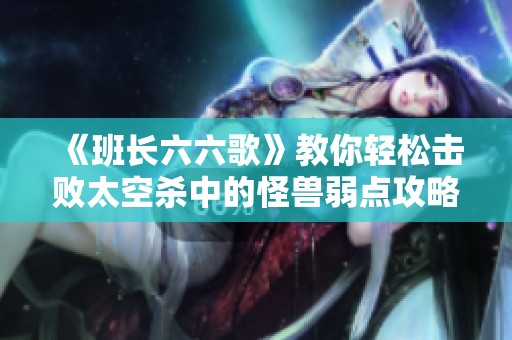 《班长六六歌》教你轻松击败太空杀中的怪兽弱点攻略