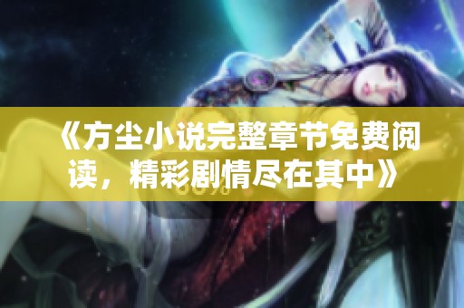 《方尘小说完整章节免费阅读，精彩剧情尽在其中》