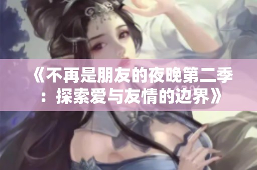 《不再是朋友的夜晚第二季：探索爱与友情的边界》