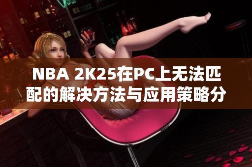 NBA 2K25在PC上无法匹配的解决方法与应用策略分享