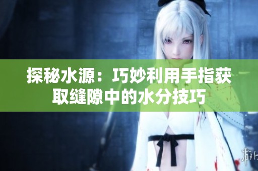 探秘水源：巧妙利用手指获取缝隙中的水分技巧