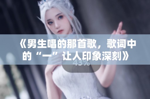 《男生唱的那首歌，歌词中的“一”让人印象深刻》