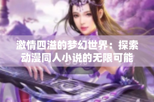 激情四溢的梦幻世界：探索动漫同人小说的无限可能
