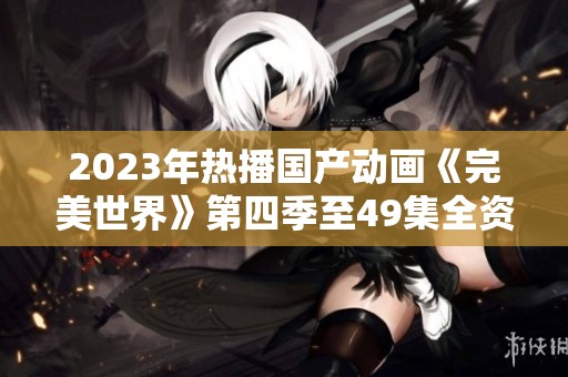 2023年热播国产动画《完美世界》第四季至49集全资源下载分享