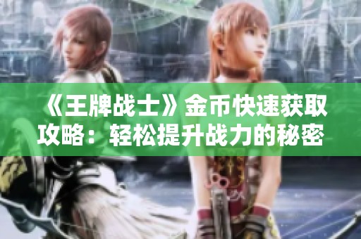 《王牌战士》金币快速获取攻略：轻松提升战力的秘密技巧