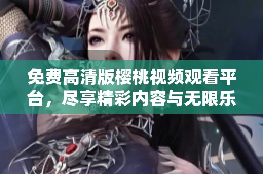 免费高清版樱桃视频观看平台，尽享精彩内容与无限乐趣