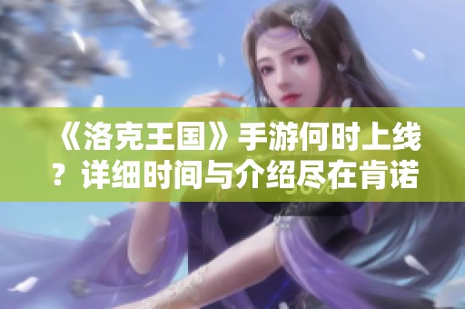 《洛克王国》手游何时上线？详细时间与介绍尽在肯诺游戏网