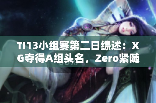 TI13小组赛第二日综述：XG夺得A组头名，Zero紧随其后获C组亚军