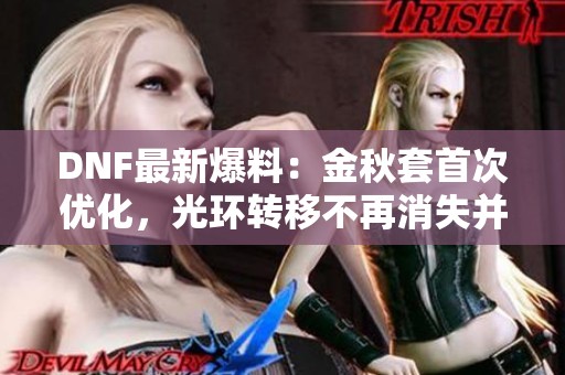 DNF最新爆料：金秋套首次优化，光环转移不再消失并减半材料浪费！