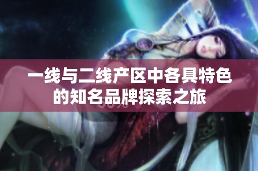 一线与二线产区中各具特色的知名品牌探索之旅