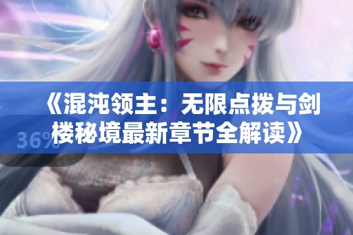 《混沌领主：无限点拨与剑楼秘境最新章节全解读》