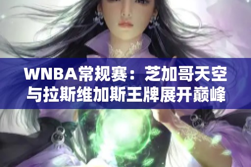 WNBA常规赛：芝加哥天空与拉斯维加斯王牌展开巅峰对决