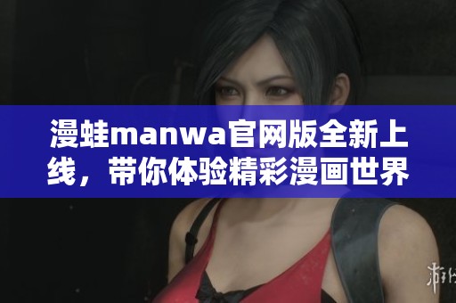 漫蛙manwa官网版全新上线，带你体验精彩漫画世界