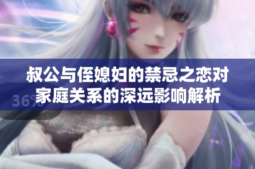 叔公与侄媳妇的禁忌之恋对家庭关系的深远影响解析