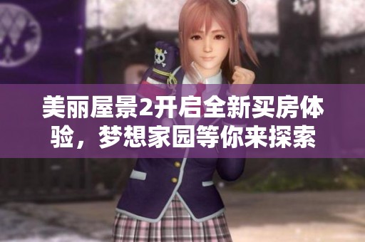 美丽屋景2开启全新买房体验，梦想家园等你来探索