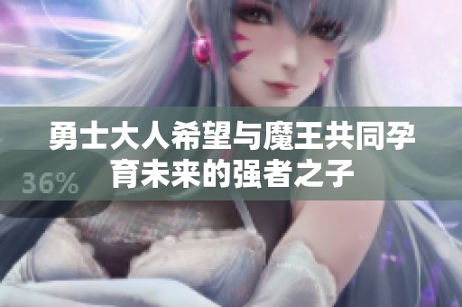 勇士大人希望与魔王共同孕育未来的强者之子
