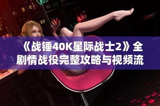 《战锤40K星际战士2》全剧情战役完整攻略与视频流程解析