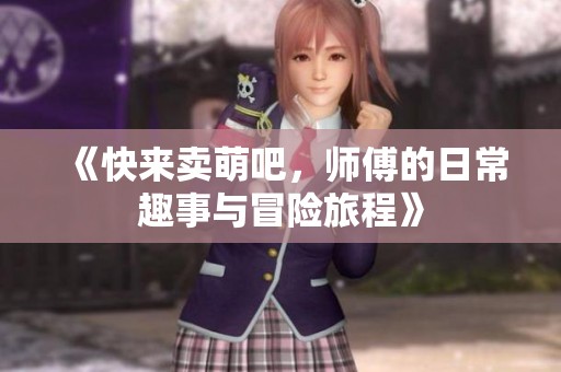《快来卖萌吧，师傅的日常趣事与冒险旅程》