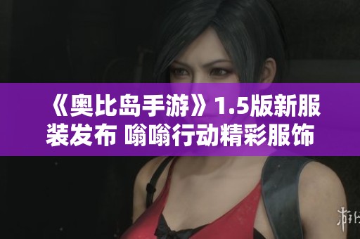 《奥比岛手游》1.5版新服装发布 嗡嗡行动精彩服饰一览