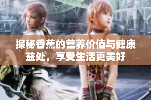 探秘香蕉的营养价值与健康益处，享受生活更美好