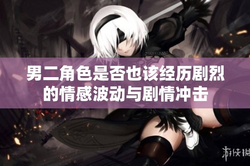 男二角色是否也该经历剧烈的情感波动与剧情冲击