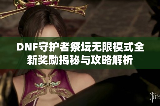 DNF守护者祭坛无限模式全新奖励揭秘与攻略解析