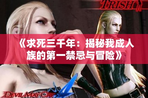 《求死三千年：揭秘我成人族的第一禁忌与冒险》