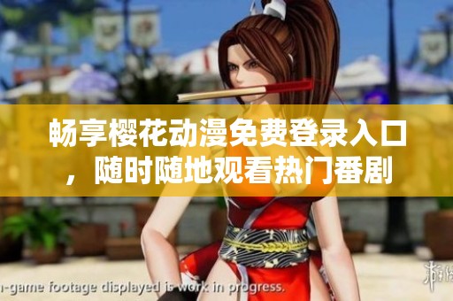 畅享樱花动漫免费登录入口，随时随地观看热门番剧