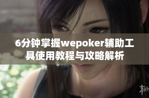 6分钟掌握wepoker辅助工具使用教程与攻略解析