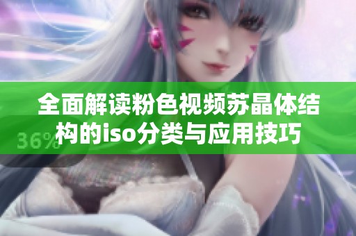 全面解读粉色视频苏晶体结构的iso分类与应用技巧